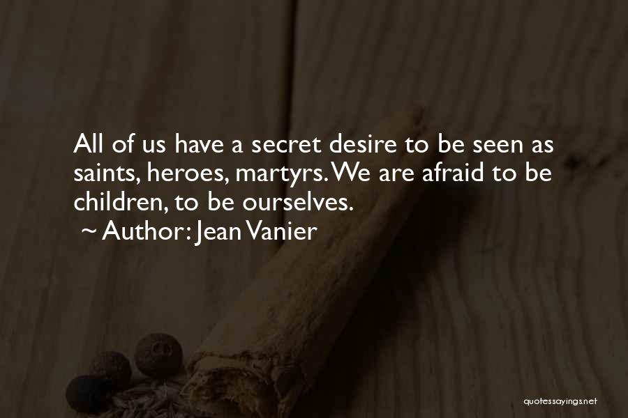 Jean Vanier Quotes: All Of Us Have A Secret Desire To Be Seen As Saints, Heroes, Martyrs. We Are Afraid To Be Children,