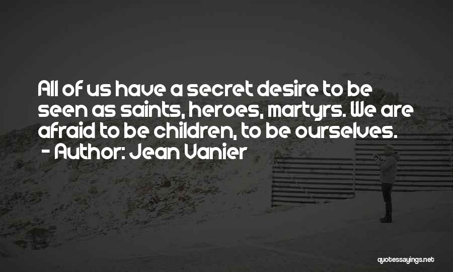 Jean Vanier Quotes: All Of Us Have A Secret Desire To Be Seen As Saints, Heroes, Martyrs. We Are Afraid To Be Children,