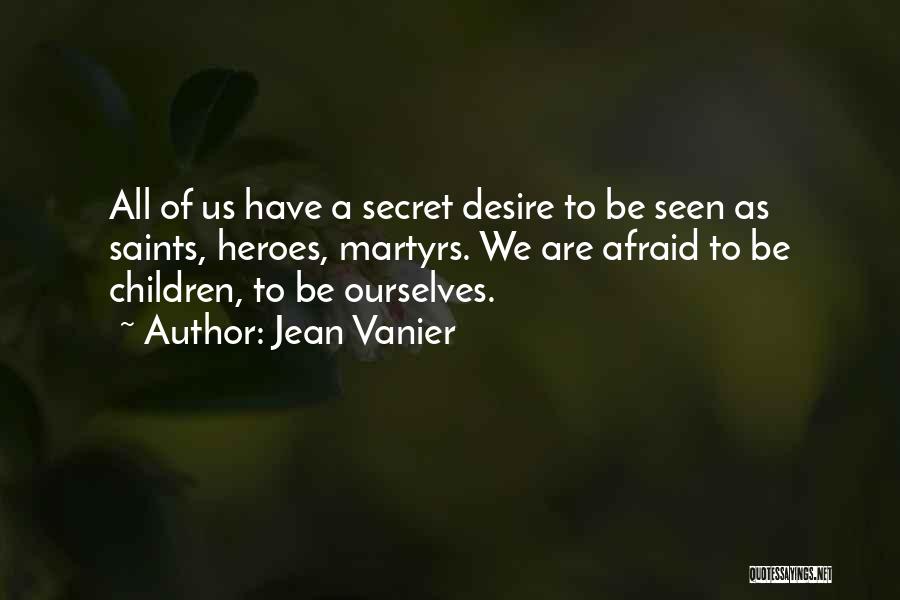 Jean Vanier Quotes: All Of Us Have A Secret Desire To Be Seen As Saints, Heroes, Martyrs. We Are Afraid To Be Children,