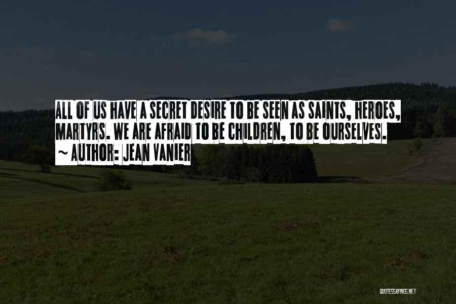 Jean Vanier Quotes: All Of Us Have A Secret Desire To Be Seen As Saints, Heroes, Martyrs. We Are Afraid To Be Children,