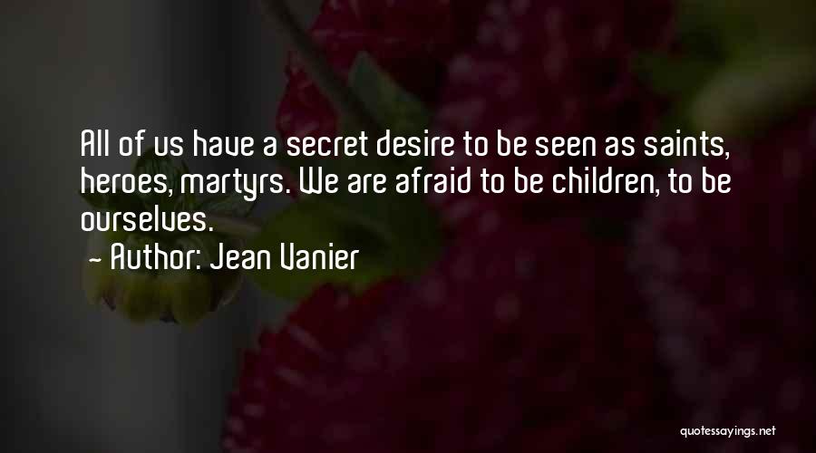 Jean Vanier Quotes: All Of Us Have A Secret Desire To Be Seen As Saints, Heroes, Martyrs. We Are Afraid To Be Children,