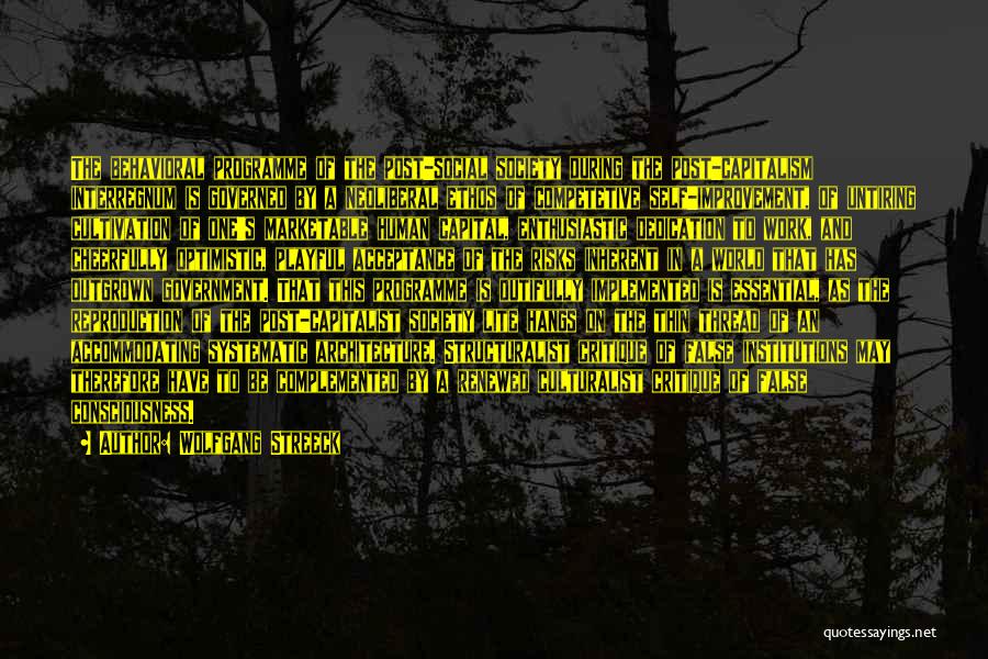 Wolfgang Streeck Quotes: The Behavioral Programme Of The Post-social Society During The Post-capitalism Interregnum Is Governed By A Neoliberal Ethos Of Competetive Self-improvement,