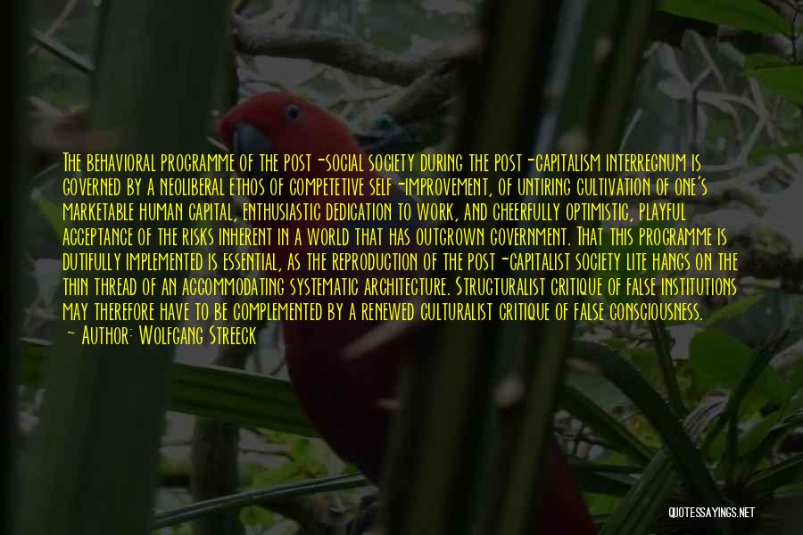 Wolfgang Streeck Quotes: The Behavioral Programme Of The Post-social Society During The Post-capitalism Interregnum Is Governed By A Neoliberal Ethos Of Competetive Self-improvement,