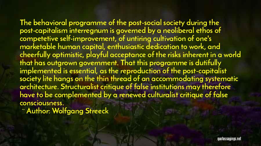 Wolfgang Streeck Quotes: The Behavioral Programme Of The Post-social Society During The Post-capitalism Interregnum Is Governed By A Neoliberal Ethos Of Competetive Self-improvement,