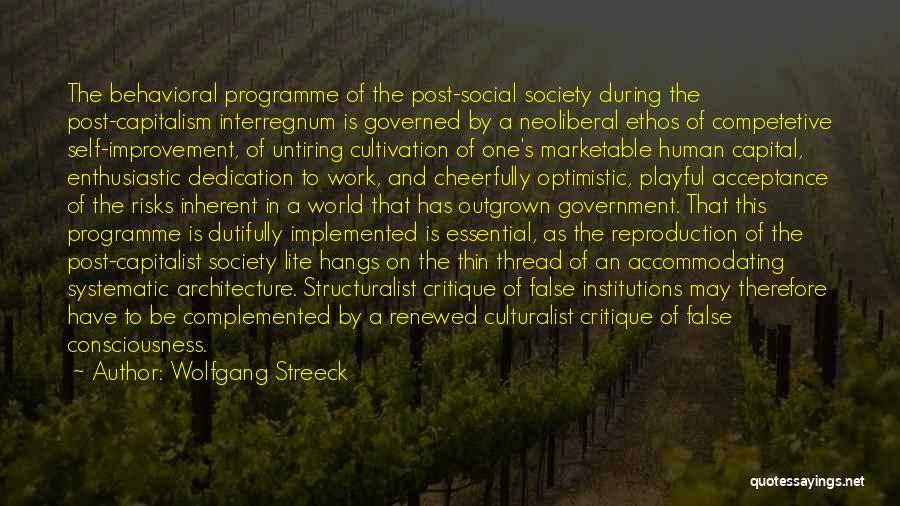 Wolfgang Streeck Quotes: The Behavioral Programme Of The Post-social Society During The Post-capitalism Interregnum Is Governed By A Neoliberal Ethos Of Competetive Self-improvement,