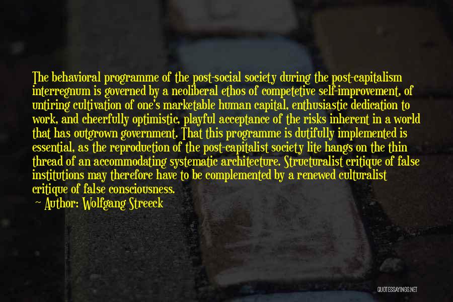 Wolfgang Streeck Quotes: The Behavioral Programme Of The Post-social Society During The Post-capitalism Interregnum Is Governed By A Neoliberal Ethos Of Competetive Self-improvement,