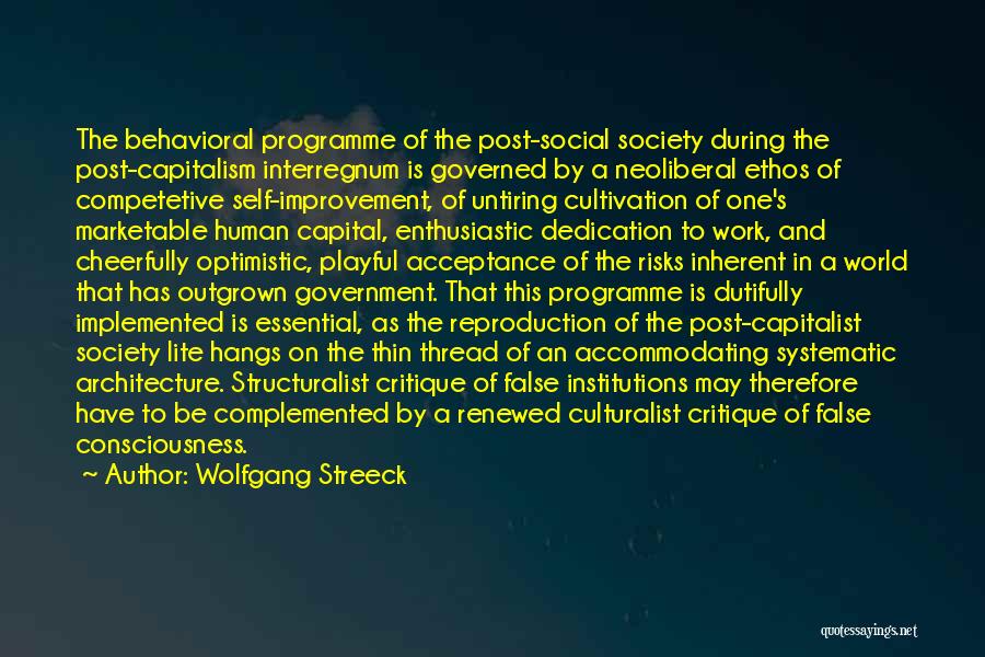 Wolfgang Streeck Quotes: The Behavioral Programme Of The Post-social Society During The Post-capitalism Interregnum Is Governed By A Neoliberal Ethos Of Competetive Self-improvement,