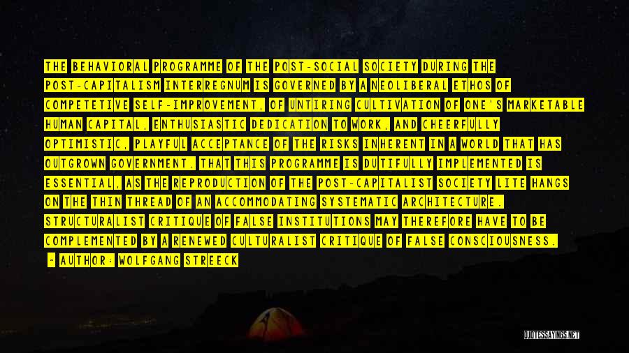 Wolfgang Streeck Quotes: The Behavioral Programme Of The Post-social Society During The Post-capitalism Interregnum Is Governed By A Neoliberal Ethos Of Competetive Self-improvement,