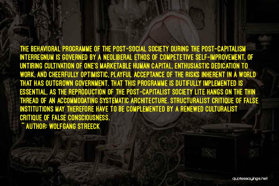 Wolfgang Streeck Quotes: The Behavioral Programme Of The Post-social Society During The Post-capitalism Interregnum Is Governed By A Neoliberal Ethos Of Competetive Self-improvement,