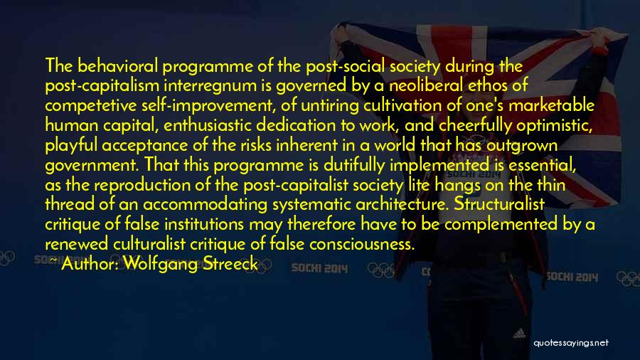 Wolfgang Streeck Quotes: The Behavioral Programme Of The Post-social Society During The Post-capitalism Interregnum Is Governed By A Neoliberal Ethos Of Competetive Self-improvement,