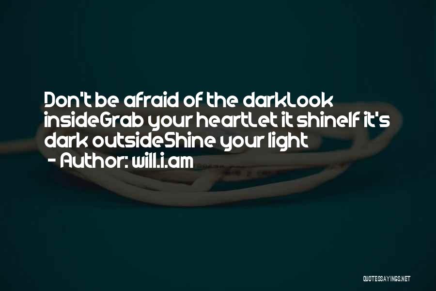 Will.i.am Quotes: Don't Be Afraid Of The Darklook Insidegrab Your Heartlet It Shineif It's Dark Outsideshine Your Light