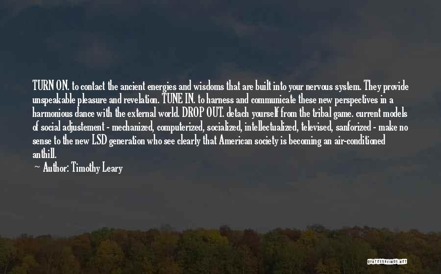 Timothy Leary Quotes: Turn On. To Contact The Ancient Energies And Wisdoms That Are Built Into Your Nervous System. They Provide Unspeakable Pleasure