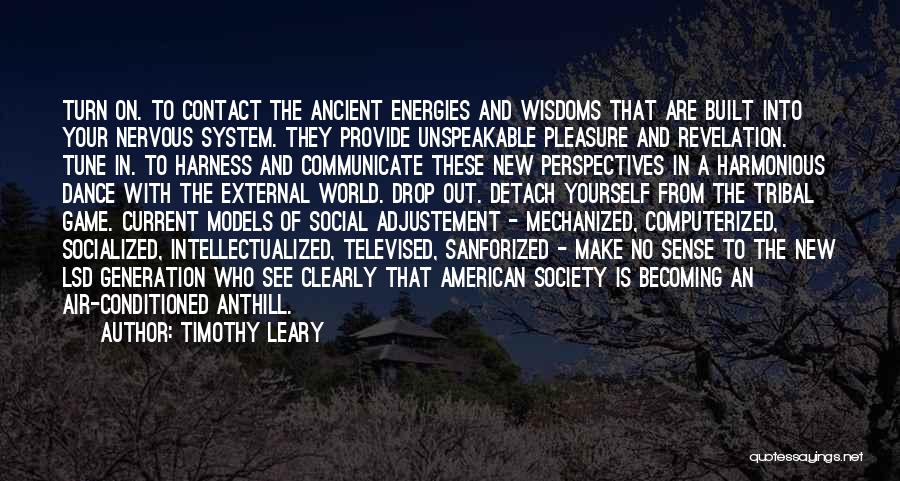 Timothy Leary Quotes: Turn On. To Contact The Ancient Energies And Wisdoms That Are Built Into Your Nervous System. They Provide Unspeakable Pleasure