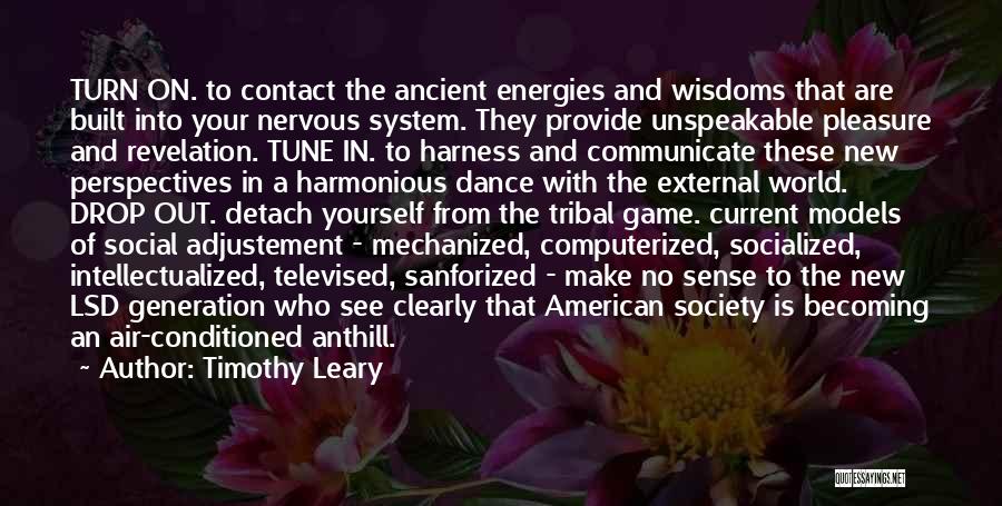 Timothy Leary Quotes: Turn On. To Contact The Ancient Energies And Wisdoms That Are Built Into Your Nervous System. They Provide Unspeakable Pleasure