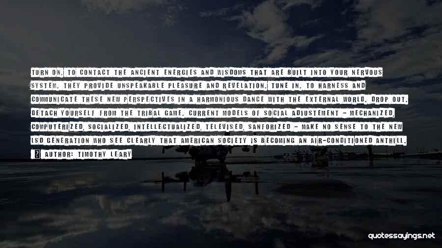 Timothy Leary Quotes: Turn On. To Contact The Ancient Energies And Wisdoms That Are Built Into Your Nervous System. They Provide Unspeakable Pleasure