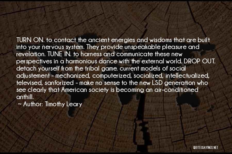 Timothy Leary Quotes: Turn On. To Contact The Ancient Energies And Wisdoms That Are Built Into Your Nervous System. They Provide Unspeakable Pleasure