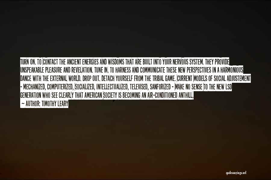 Timothy Leary Quotes: Turn On. To Contact The Ancient Energies And Wisdoms That Are Built Into Your Nervous System. They Provide Unspeakable Pleasure