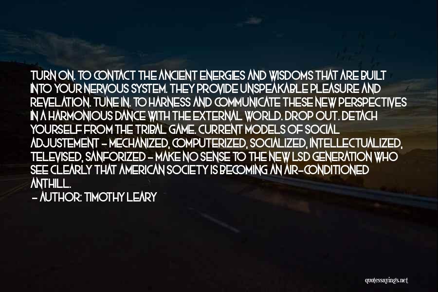 Timothy Leary Quotes: Turn On. To Contact The Ancient Energies And Wisdoms That Are Built Into Your Nervous System. They Provide Unspeakable Pleasure