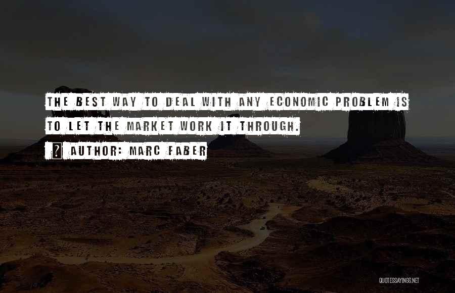 Marc Faber Quotes: The Best Way To Deal With Any Economic Problem Is To Let The Market Work It Through.