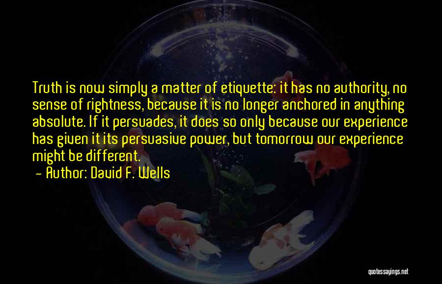 David F. Wells Quotes: Truth Is Now Simply A Matter Of Etiquette: It Has No Authority, No Sense Of Rightness, Because It Is No