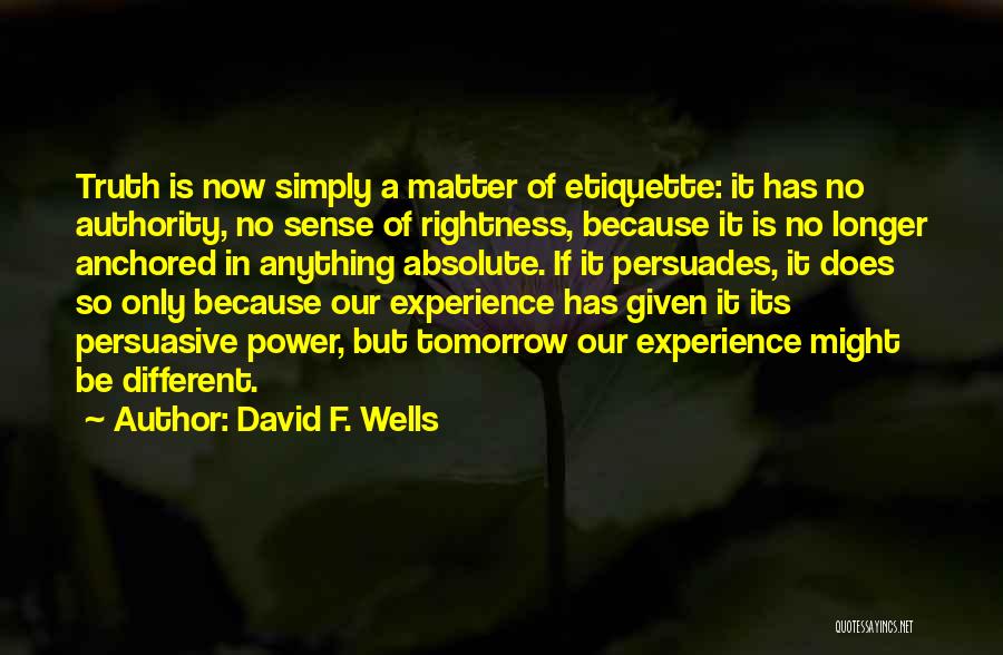 David F. Wells Quotes: Truth Is Now Simply A Matter Of Etiquette: It Has No Authority, No Sense Of Rightness, Because It Is No