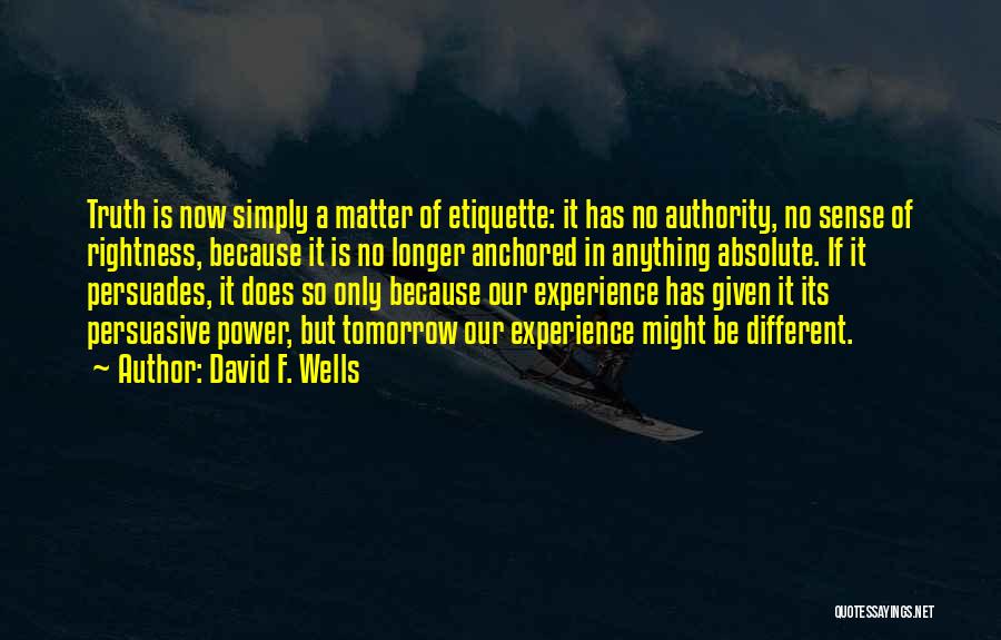 David F. Wells Quotes: Truth Is Now Simply A Matter Of Etiquette: It Has No Authority, No Sense Of Rightness, Because It Is No