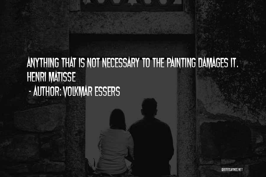 Volkmar Essers Quotes: Anything That Is Not Necessary To The Painting Damages It. Henri Matisse