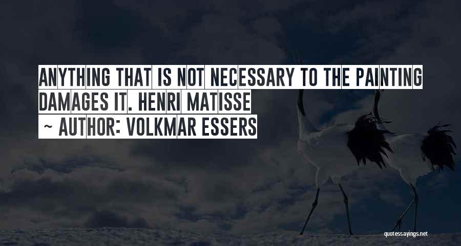 Volkmar Essers Quotes: Anything That Is Not Necessary To The Painting Damages It. Henri Matisse