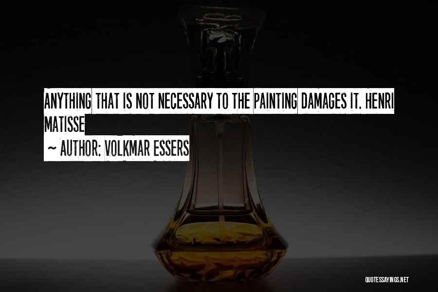 Volkmar Essers Quotes: Anything That Is Not Necessary To The Painting Damages It. Henri Matisse