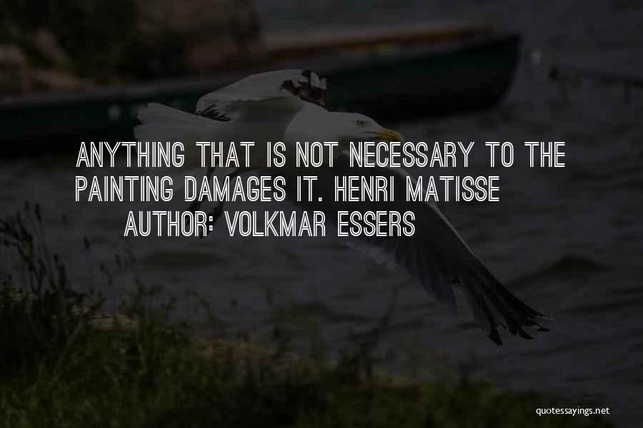 Volkmar Essers Quotes: Anything That Is Not Necessary To The Painting Damages It. Henri Matisse