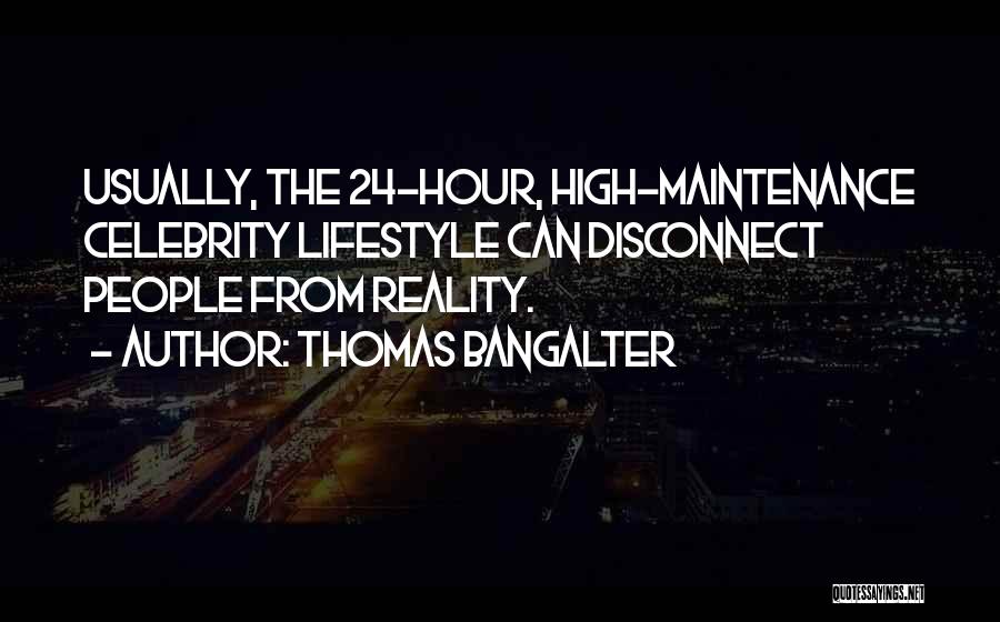 Thomas Bangalter Quotes: Usually, The 24-hour, High-maintenance Celebrity Lifestyle Can Disconnect People From Reality.