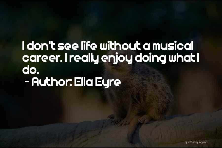 Ella Eyre Quotes: I Don't See Life Without A Musical Career. I Really Enjoy Doing What I Do.