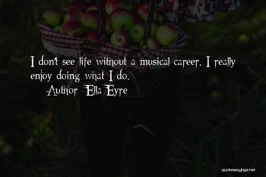 Ella Eyre Quotes: I Don't See Life Without A Musical Career. I Really Enjoy Doing What I Do.