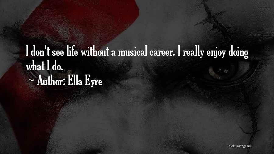 Ella Eyre Quotes: I Don't See Life Without A Musical Career. I Really Enjoy Doing What I Do.