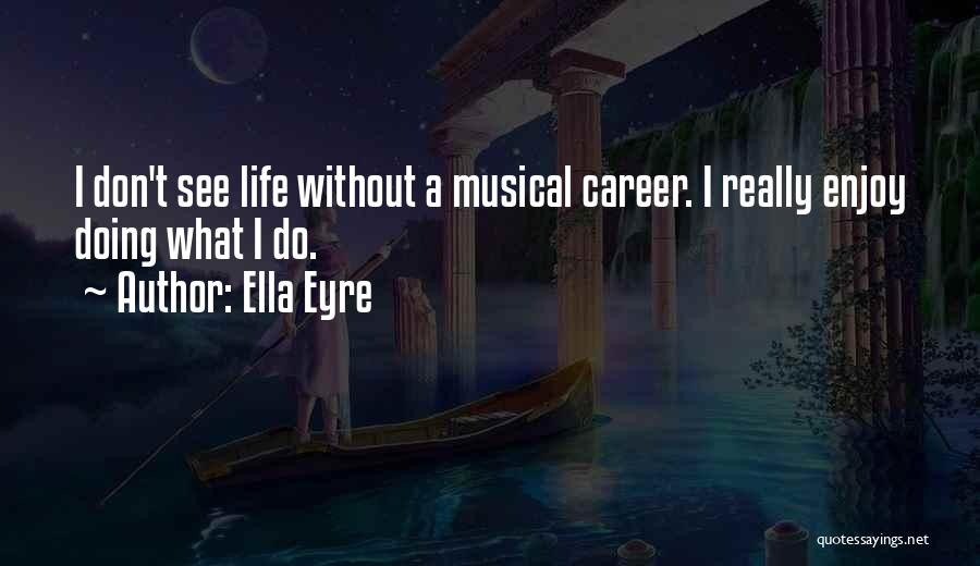 Ella Eyre Quotes: I Don't See Life Without A Musical Career. I Really Enjoy Doing What I Do.