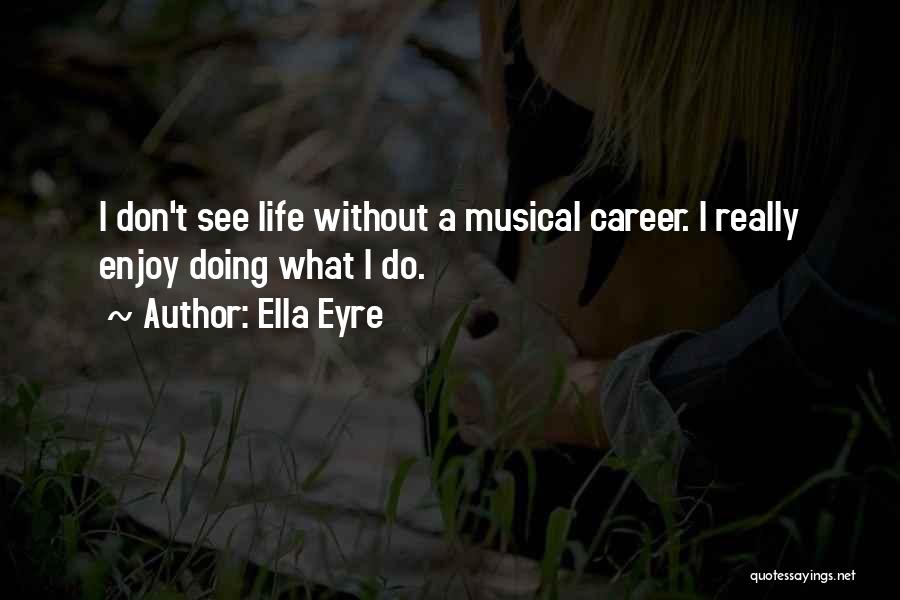 Ella Eyre Quotes: I Don't See Life Without A Musical Career. I Really Enjoy Doing What I Do.