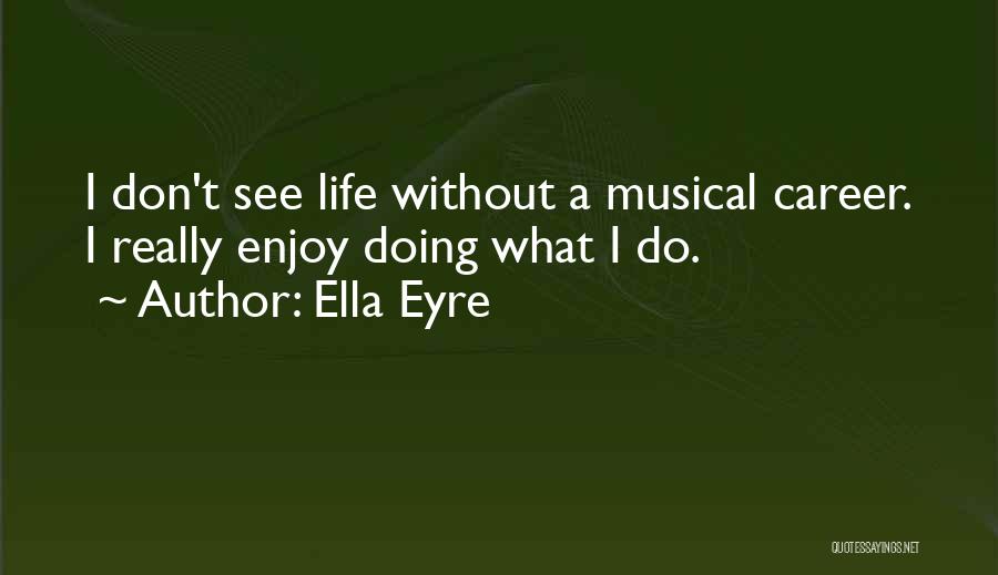 Ella Eyre Quotes: I Don't See Life Without A Musical Career. I Really Enjoy Doing What I Do.