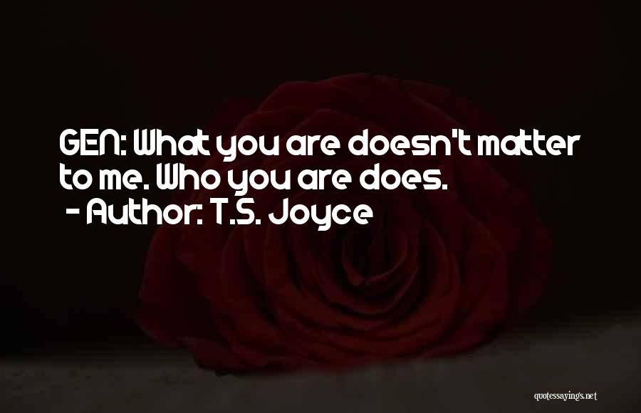 T.S. Joyce Quotes: Gen: What You Are Doesn't Matter To Me. Who You Are Does.