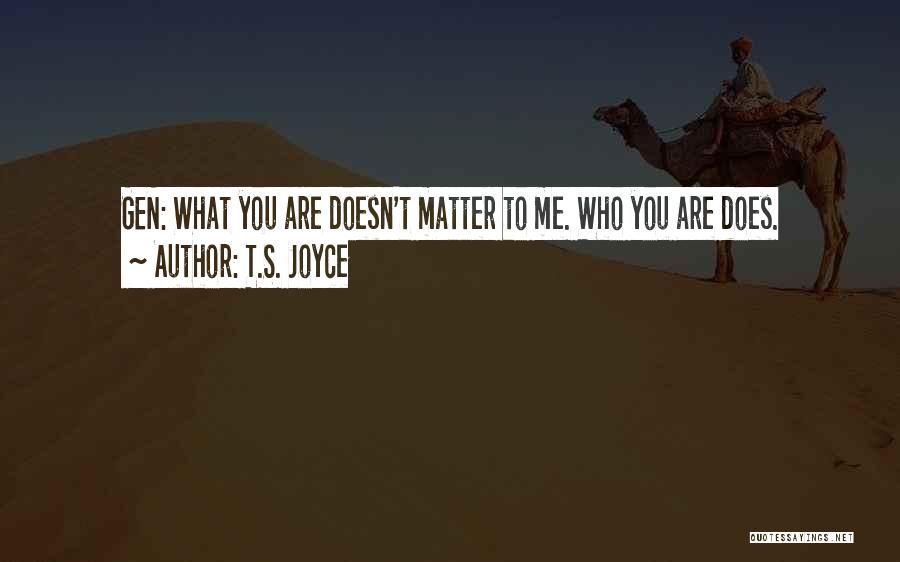 T.S. Joyce Quotes: Gen: What You Are Doesn't Matter To Me. Who You Are Does.