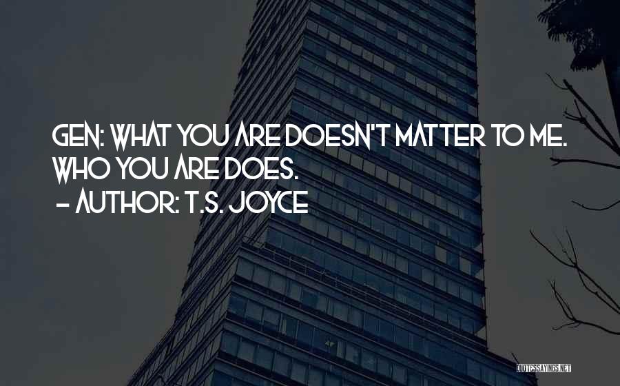 T.S. Joyce Quotes: Gen: What You Are Doesn't Matter To Me. Who You Are Does.