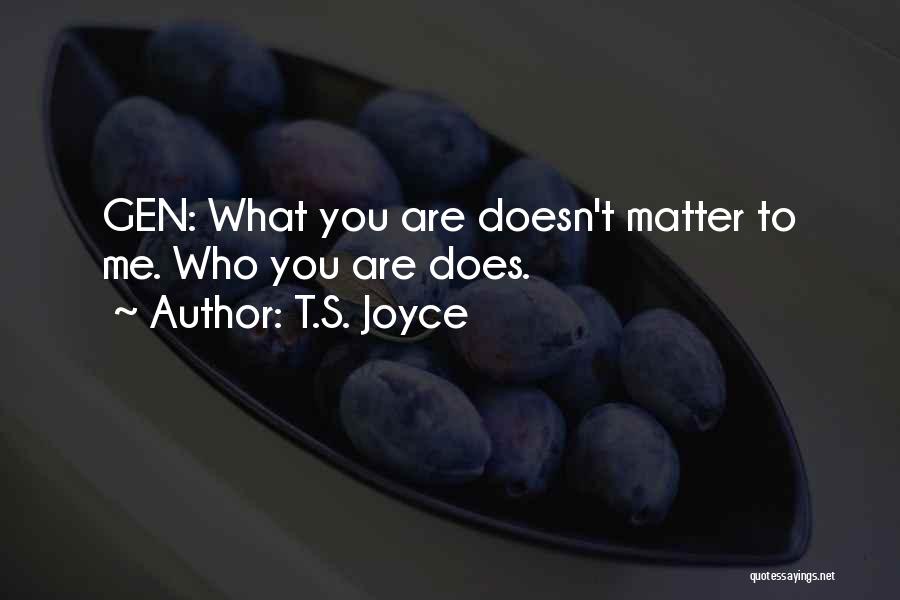 T.S. Joyce Quotes: Gen: What You Are Doesn't Matter To Me. Who You Are Does.