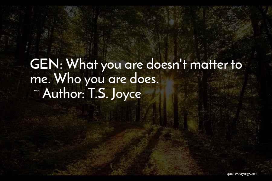 T.S. Joyce Quotes: Gen: What You Are Doesn't Matter To Me. Who You Are Does.