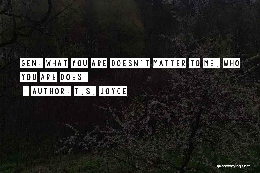 T.S. Joyce Quotes: Gen: What You Are Doesn't Matter To Me. Who You Are Does.