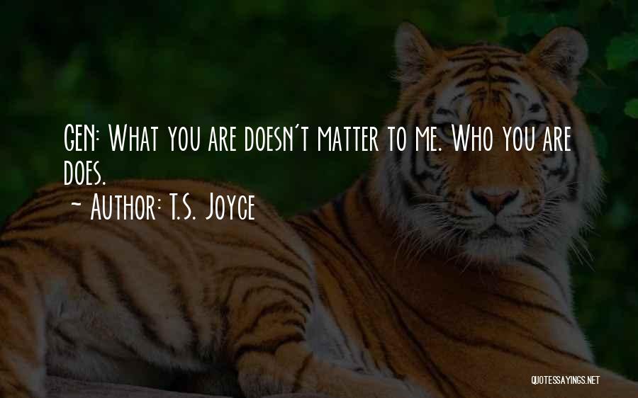 T.S. Joyce Quotes: Gen: What You Are Doesn't Matter To Me. Who You Are Does.