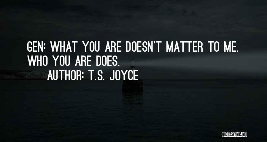 T.S. Joyce Quotes: Gen: What You Are Doesn't Matter To Me. Who You Are Does.