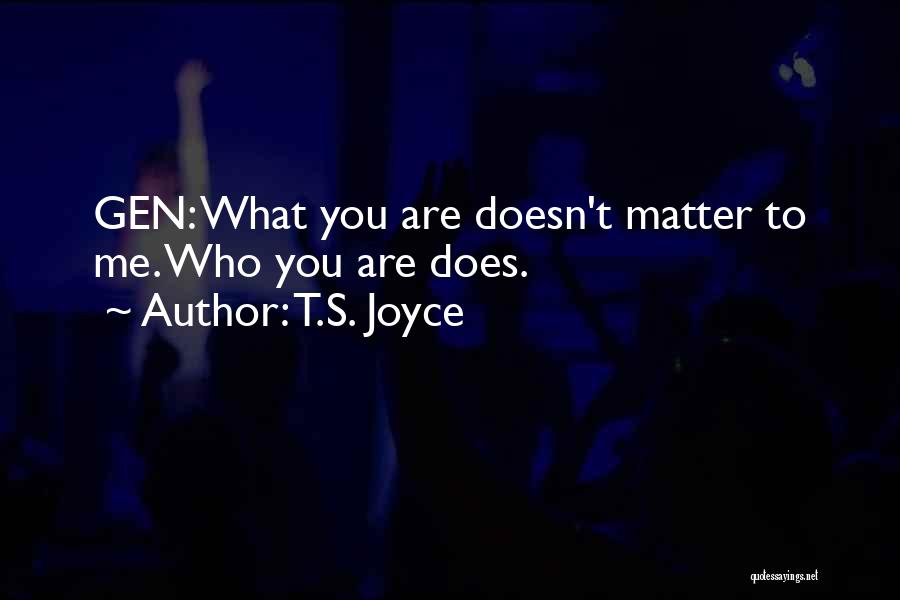 T.S. Joyce Quotes: Gen: What You Are Doesn't Matter To Me. Who You Are Does.