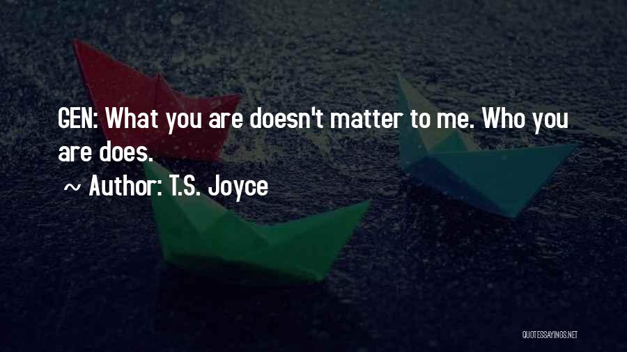 T.S. Joyce Quotes: Gen: What You Are Doesn't Matter To Me. Who You Are Does.