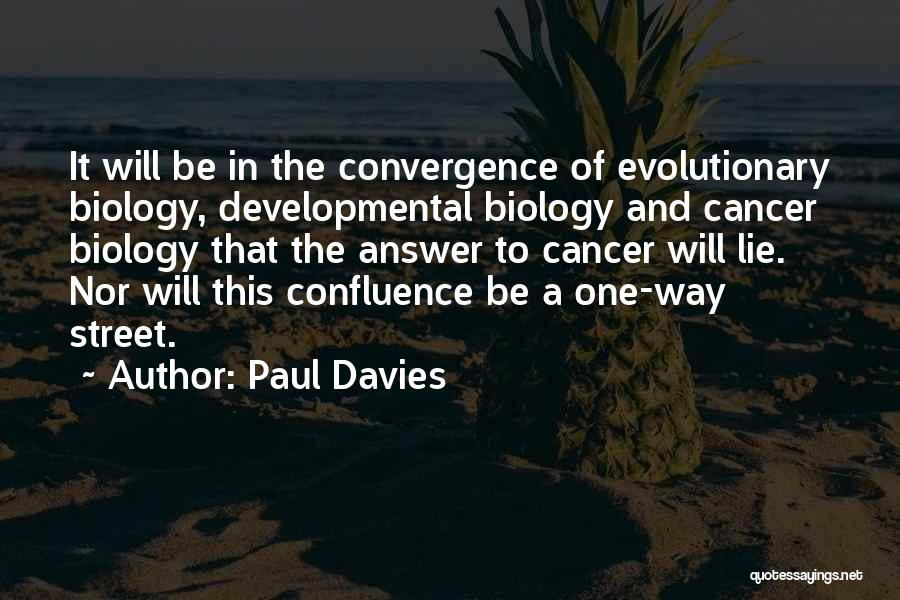 Paul Davies Quotes: It Will Be In The Convergence Of Evolutionary Biology, Developmental Biology And Cancer Biology That The Answer To Cancer Will