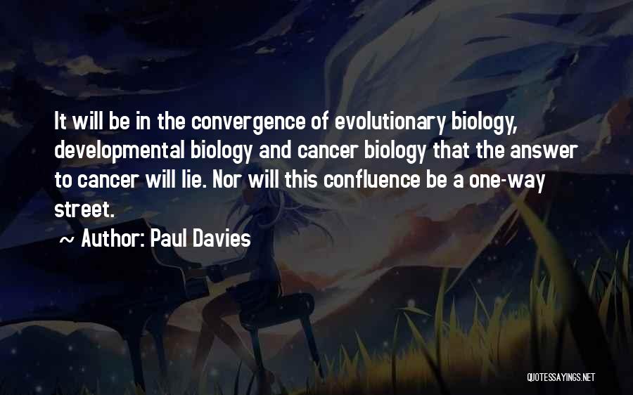 Paul Davies Quotes: It Will Be In The Convergence Of Evolutionary Biology, Developmental Biology And Cancer Biology That The Answer To Cancer Will