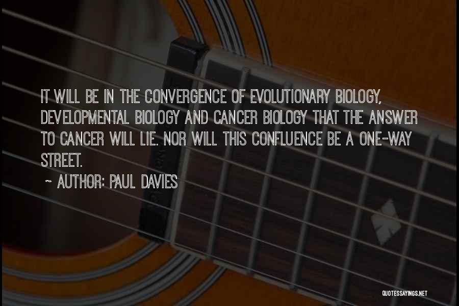 Paul Davies Quotes: It Will Be In The Convergence Of Evolutionary Biology, Developmental Biology And Cancer Biology That The Answer To Cancer Will